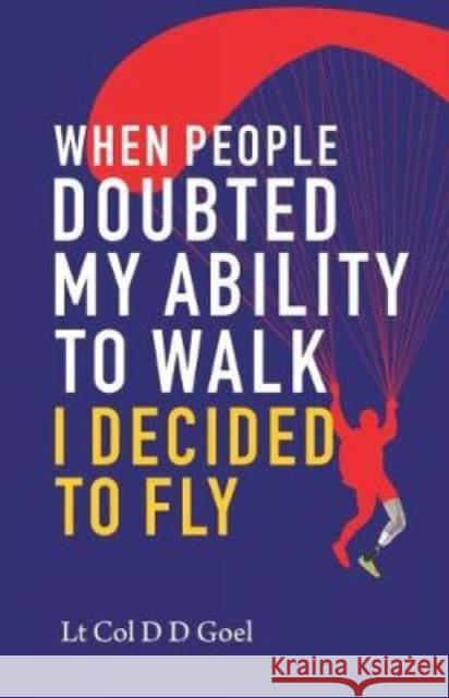 When People Doubted My Ability to Walk I Decided to Fly D.D. Goel 9789386618832 Eurospan (JL)