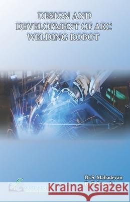Design and Development of Arc Welding Robot Dr S. Mahadevan Dr P. Sevvel 9789386638038