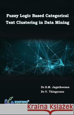 Fuzzy Logic Based Categorical Text Clustering in Data Mining Dr S. M. Jagatheesan Dr V. Thiagarasu 9789386638816 Bonfring Technology Solutions