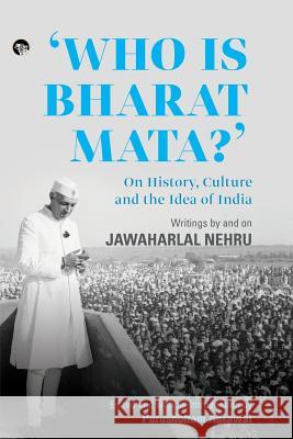 Who Is Bharat Mata? On History, Culture and the Idea of India: Writings by and on Jawaharlal Nehru Purushottam Agrawal, Purushottam Agrawal 9789386702876 Speaking Tiger Publishing Private Limited