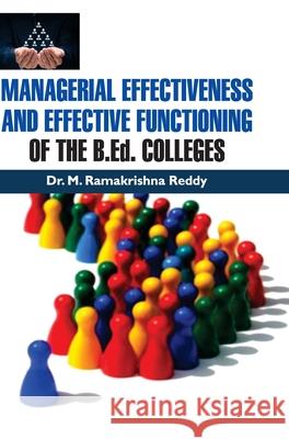 MANAGERIAL EFFECTIVENESS AND EFFECTIVE FUNCTIONING OF THE B.Ed. COLLEGES M Ramakrishna Reddy   9789386841421