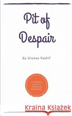 Pit of Despair: A Patient's Guide to Overcome Depression Uroosa Kashif 9789386897480