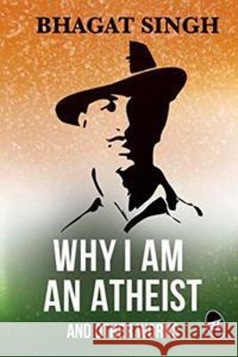 Why I am an Atheist and Other Works Bhagat Singh   9789387022812 Srishti Publishers & Distributors