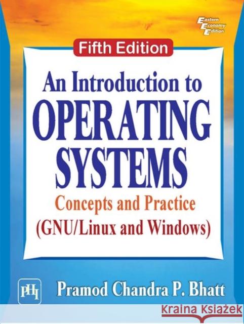 An Introduction to Operating Systems: Concepts and Practice (GNU/Linux and Windows) Pramod Chandra P. Bhatt 9789387472877