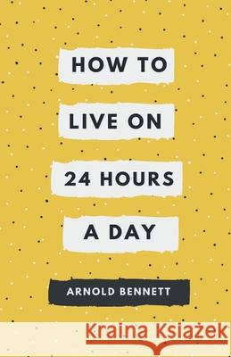 How to Live on 24 Hours a Day Arnold Bennett 9789387826175 Mjp Publisher