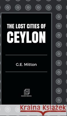 The Lost Cities of Ceylon G. E. Mitton 9789387826359 Mjp Publisher