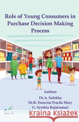 Role of Young Consumers in Purchase Decision Making Process Dr a. Sulekha Dr R. Francina Pracila Mary G. Synthia Rajakumari 9789387862913 Bonfring Technology Solutions