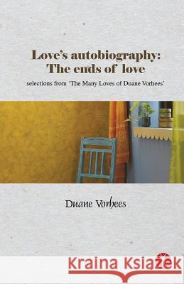 Love's Autobiography: The Ends Of Love: selections from The Many Loves of Duane Vorhees Vorhees, Duane 9789387883178