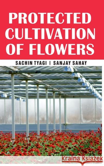Protected Cultivation of Flowers Sachin Tyagi Sanjay Sahay 9789387973442