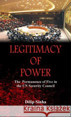 Legitimacy of Power: The Permanence of Five in the Security Council Sinha, Dilip 9789388161046 VIJ Books (India) Pty Ltd