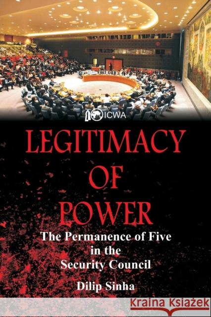 Legitimacy of Power: The Permanence of Five in the Security Council Dilip Sinha 9789388161060 Vij Books India