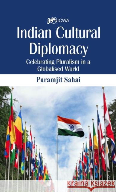 Indian Cultural Diplomacy: Celebrating Pluralism in a Globalised World Paramjit Sahay 9789388161077 Vij Books India