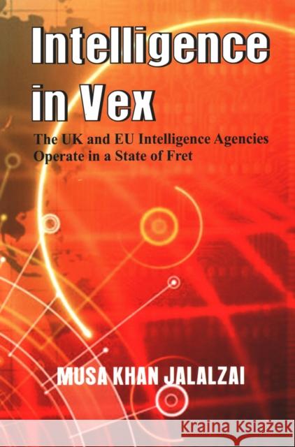 Intelligence in Vex: The UK & EU Intelligence Agencies Operate in a State of Fret Musa Khan Jalalzai 9789388161282 Vij Books India