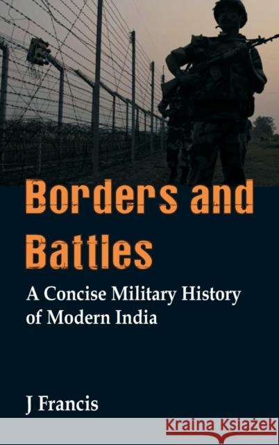 Borders and Battles: A Concise Military History of Modern India J. Francis 9789388161459 Vij Books India