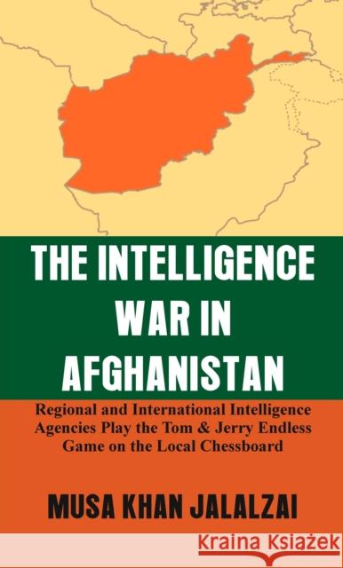 The Intelligence War in Afghanistan: Regional and International Intelligence Agencies Play the Tom & Jerry Endless Game on the Local Chessboard Musa Khan Jalalzai 9789388161497 Vij Books India