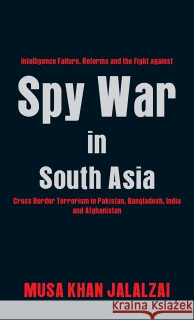Spy War in South Asia: Intelligence Failure, Reforms and the Fight against Cross Border Terrorism in Pakistan, Bangladesh, India and Afghanis Jalalzai, Musa Khan 9789388161664 Vij Books India