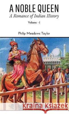 A NOBLE QUEEN A Romance of Indian History VOLUME - I Philip Meadows Taylor   9789388191371