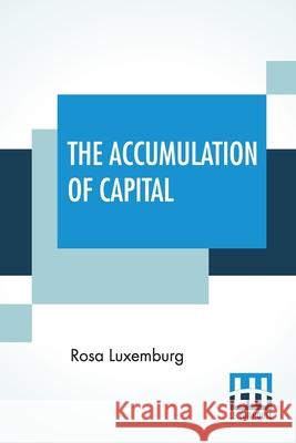 The Accumulation Of Capital: Translated From The German By Agnes Schwarzschild, With An Introduction By Joan Robinson Rosa Luxemburg Agnes Schwarzschild Joan Robinson 9789388321181