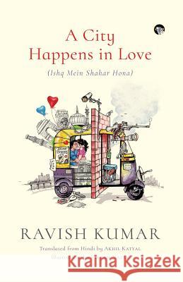 A City Happens in Love (Ishq Mein Shahar Hona) Ravish Kumar Akhil Katyal 9789388326032 Speaking Tiger Books