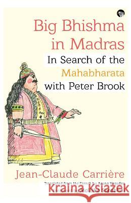 Big Bhishma in Madras: In Search of the Mahabharata with Peter Brook Jean-Claude Carriere Aruna Vasudev 9789388326490