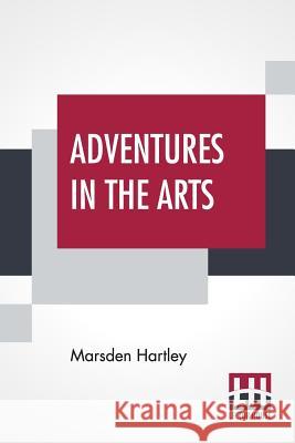 Adventures In The Arts: Informal Chapters On Painters Vaudeville And Poets Marsden Hartley 9789388396271
