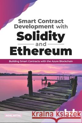 Smart Contract Development with Solidity and Ethereum: Building Smart Contracts with the Azure Blockchain (English Edition) Akhil Mittal 9789388511919