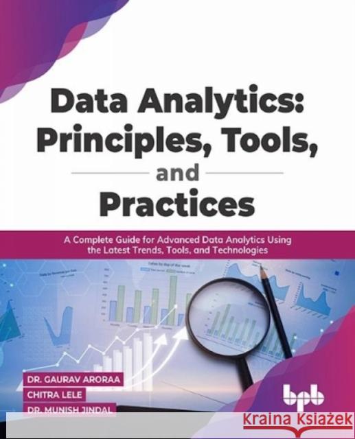 Data Analytics: Principles, Tools, and Practices: A Complete Guide for Advanced Data Analytics Using the Latest Trends, Tools, and Tec Gaurav Aroraa Chitra Lele Munish Jindal 9789388511957 Bpb Publications