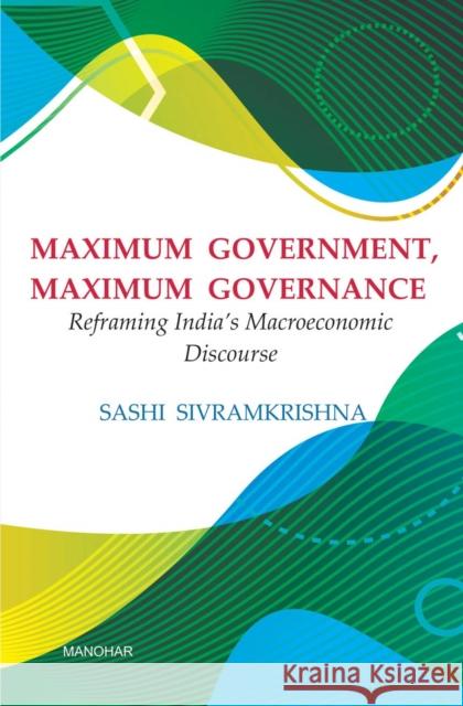 Maximum Government, Maximum Governance: Reframing India's Macroeconomic Sashi Sivramkrishna 9789388540056 Manohar Publishers and Distributors