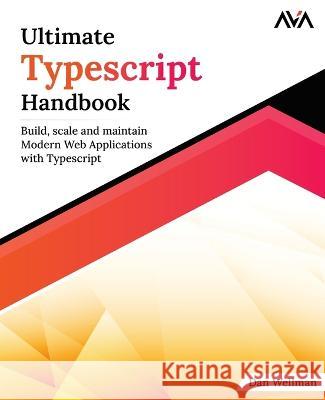 Ultimate Typescript Handbook: Build, scale and maintain Modern Web Applications with Typescript Dan Wellman   9789388590785 Orange Education Pvt Ltd