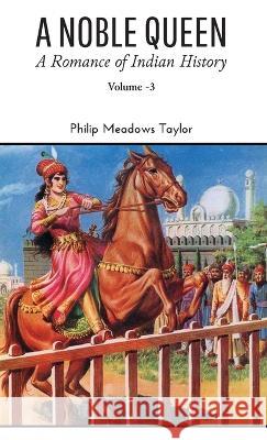 A NOBLE QUEEN A Romance of Indian History VOLUME - III Philip Meadows Taylor   9789388694339 Mjp Publishers