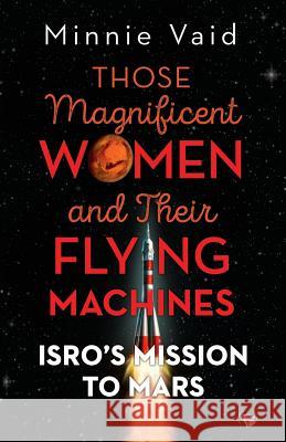 Those Magnificent Women and their Flying Machines: ISRO'S Mission to Mars Vaid, Minnie 9789388874588 Speaking Tiger Books
