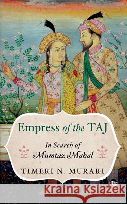 Empress of the Taj: In Search of Mumtaz Mahal Murari, Timeri N. 9789388874663