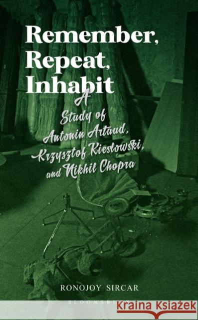 Remember, Repeat, Inhabit: A Study of Antonin Artaud, Krzysztof Kieslowski and Nikhil Chopra Ronojoy Sircar 9789388912976