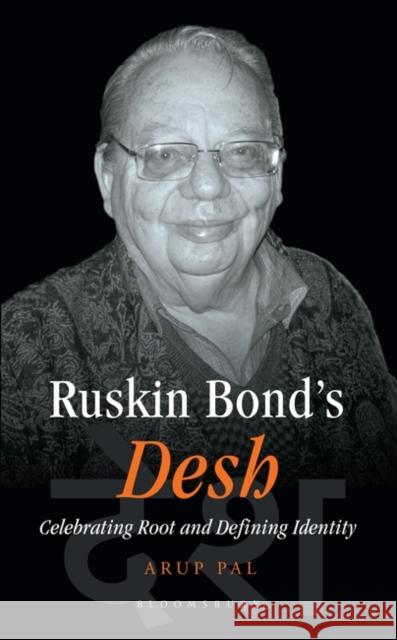 Ruskin Bond's Desh: Celebrating Root and Defining Identity Arup Pal 9789389000009 Bloomsbury Academic India