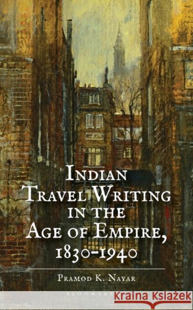 Indian Travel Writing in the Age of Empire: 1830-1940 Pramod K. Nayar 9789389000931 Bloomsbury Academic India