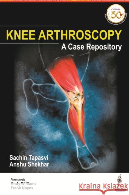 Knee Arthroscopy: A Case Repository Sachin Tapasvi Anshu Shekhar  9789389034684