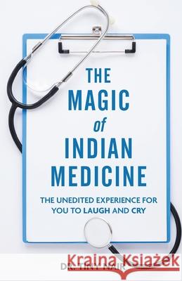 The Magic of Indian Medicine: The Unedited Experience for You to Laugh and Cry Tiny Nair 9789389085747 White Falcon Publishing