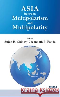 Asia between Multipolarism and Multipolarity Sujan R. Chinoy Jagannath P. Panda 9789389137439 K W Publishers Pvt Ltd