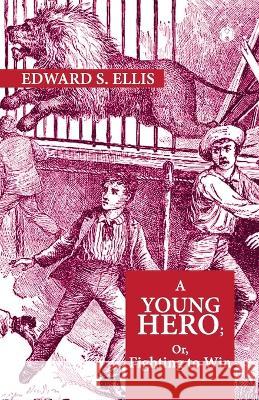 A Young Hero; Or, Fighting To Win Edward S Ellis   9789389155266 Insight Publica