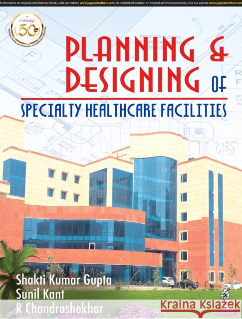 Planning and Designing of Specialty Healthcare Facilities Shakti Kumar Gupta, Sunil Kant, R Chandrashekhar 9789389188981