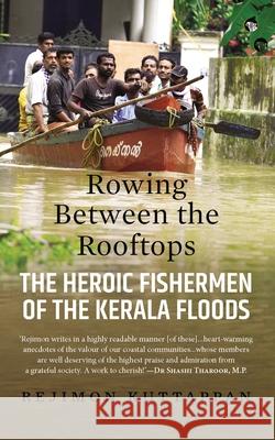 Rowing Between the Rooftops: The Heroic Fishermen of the Kerala Floods Rejimon Kuttappan 9789389231182 Speaking Tiger Publishing Private Limited