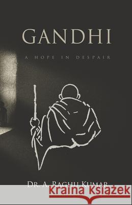 Gandhi: A Hope in Despair A. Raghu Kumar 9789389244939