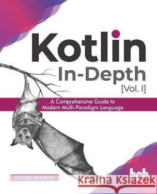 Kotlin In-Depth [Vol-I]: A Comprehensive Guide to Modern Multi-Paradigm Language (English Edition) Aleksei Sedunov 9789389328585