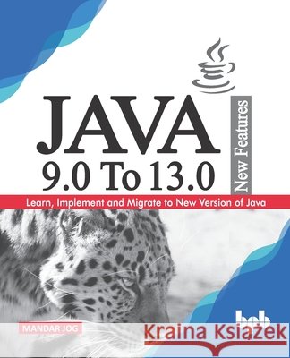 JAVA 9.0 To 13.0 New Features: Learn, Implement and Migrate to New Version of Java. Mandar Jog 9789389328608 Bpb Publications
