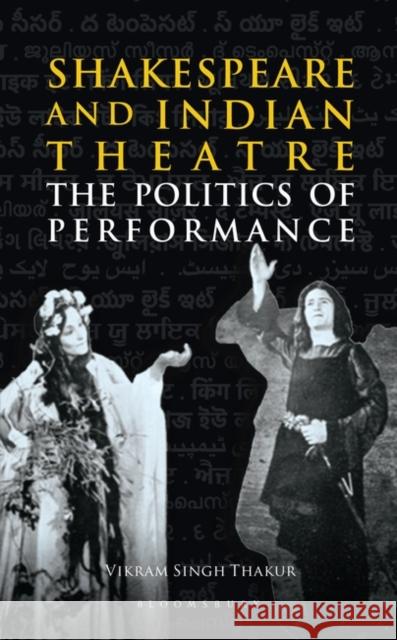 Shakespeare and Indian Theatre: The Politics of Performance Vikram Singh Thakur 9789389351132 Bloomsbury Academic India