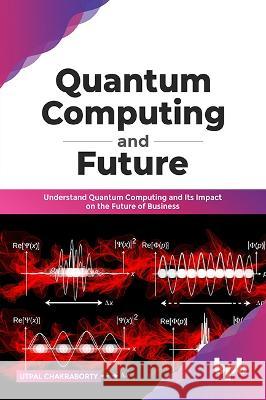 Quantum Computing and Future: Understand Quantum Computing and Its Impact on the Future of Business Utpal Chakraborty 9789389423266 Bpb Publications