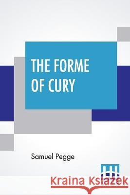The Forme Of Cury: A Roll Of Ancient English Cookery. Compiled, About A.D. 1390, By The Master-Cooks Of King Richard Ii, Presented Afterw Samuel Pegge 9789389509403 Lector House