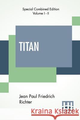 Titan (Complete): A Romance - From The German Of Jean Paul Friedrich Richter Translated By Charles T. Brooks (Complete Edition Of Two Vo Jean Paul Friedrich Richter Charles Timothy Brooks 9789389509946