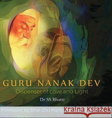 Guru Nanak Dev: Dispenser of Love and Light Ss Bhatti 9789389530223 White Falcon Publishing