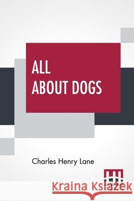 All About Dogs: A Book For Doggy People Charles Henry Lane 9789389539639